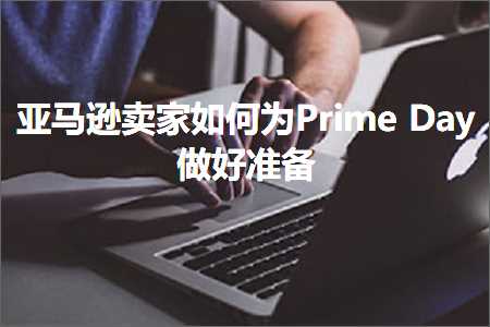 跨境电商知识:亚马逊卖家如何为PrimeDay做好准备