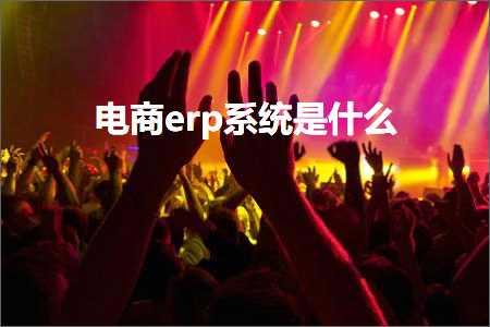 跨境电商知识:电商erp系统是什么