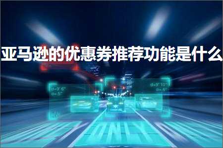 璺ㄥ鐢靛晢鐭ヨ瘑:浜氶┈閫婄殑浼樻儬鍒告帹鑽愬姛鑳芥槸浠€涔? width=