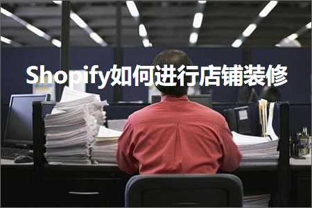 跨境电商知识:Shopify如何进行店铺装修